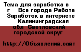 Тема для заработка в 2016 г. - Все города Работа » Заработок в интернете   . Калининградская обл.,Светловский городской округ 
